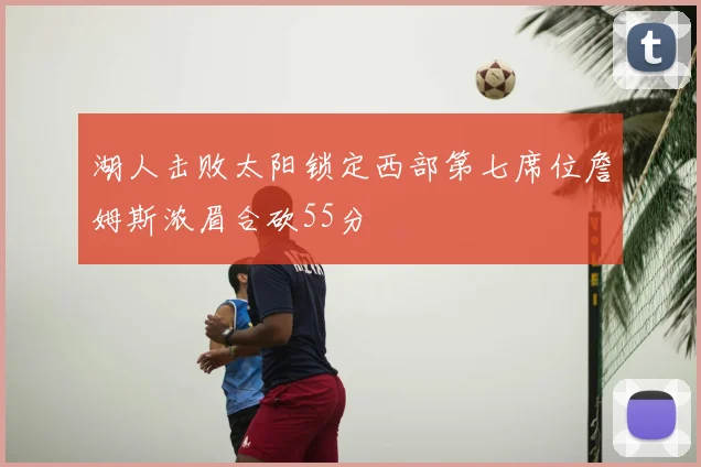 湖人击败太阳锁定西部第七席位詹姆斯浓眉合砍55分