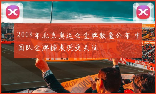2008年北京奥运会金牌数量公布 中国队金牌榜表现受关注