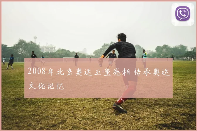 2008年北京奥运玉玺亮相 传承奥运文化记忆