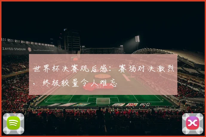 世界杯决赛观后感：赛场对决激烈，终极较量令人难忘