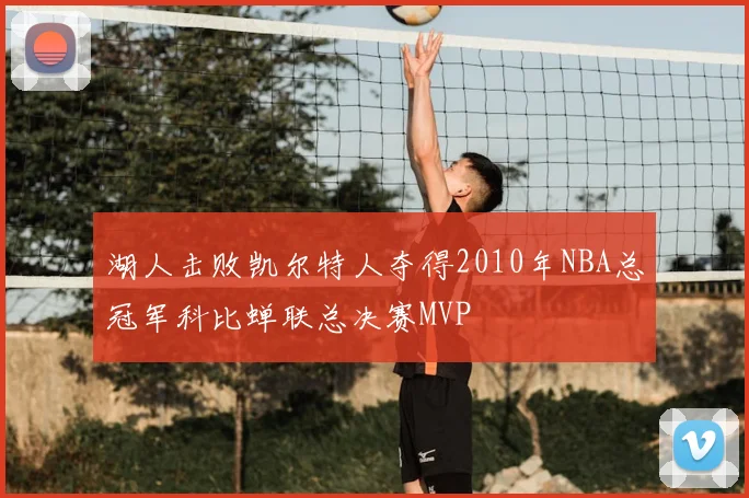 湖人击败凯尔特人夺得2010年NBA总冠军科比蝉联总决赛MVP