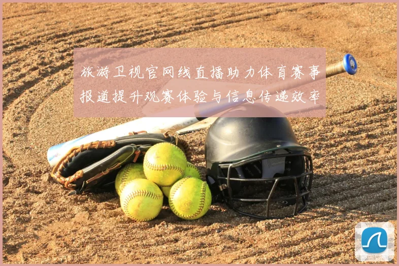 旅游卫视官网线直播助力体育赛事报道提升观赛体验与信息传递效率