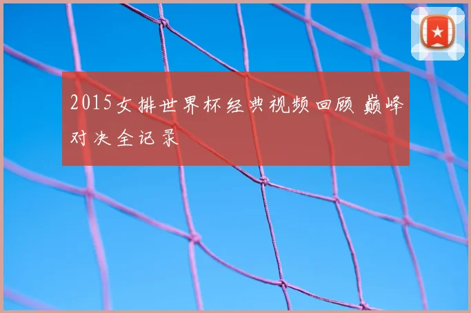 2015女排世界杯经典视频回顾 巅峰对决全记录