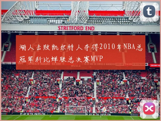 湖人击败凯尔特人夺得2010年NBA总冠军科比蝉联总决赛MVP