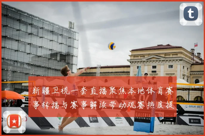 新疆卫视一套直播聚焦本地体育赛事转播与赛事解读带动观赛热度提升