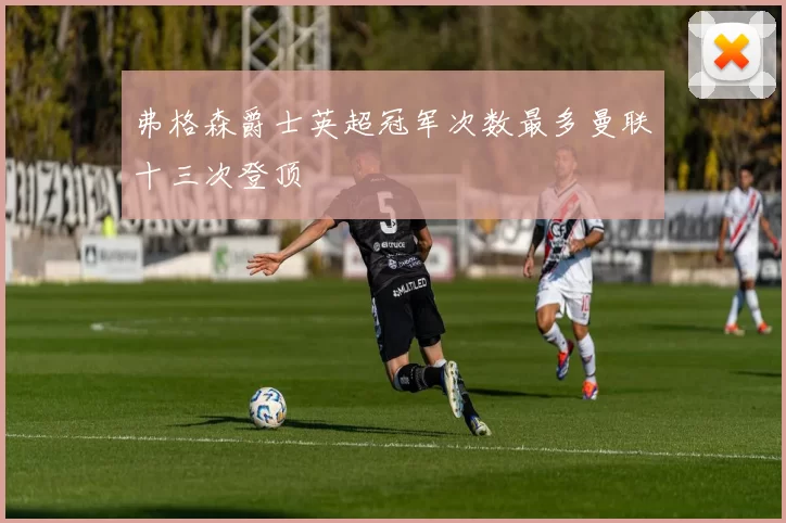 弗格森爵士英超冠军次数最多曼联十三次登顶