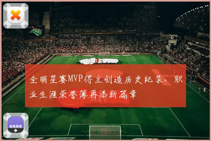 全明星赛MVP得主创造历史纪录,职业生涯荣誉簿再添新篇章