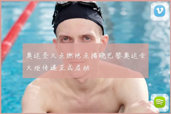 奥运圣火点燃地点揭晓巴黎奥运会火炬传递正式启动