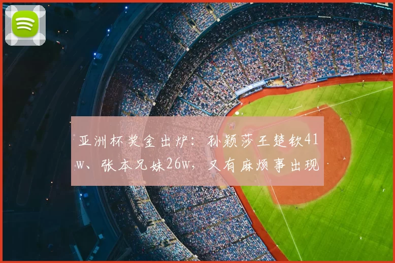 亚洲杯奖金出炉：孙颖莎王楚钦41w、张本兄妹26w，又有麻烦事出现