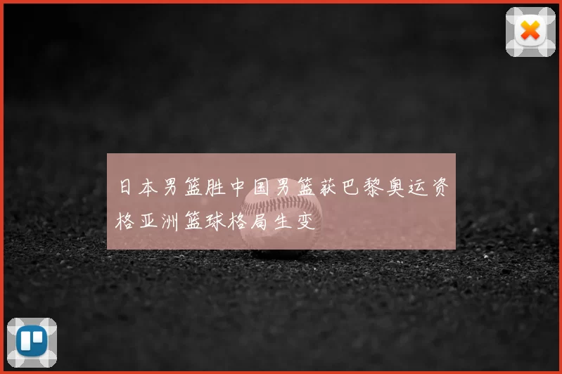 日本男篮胜中国男篮获巴黎奥运资格亚洲篮球格局生变