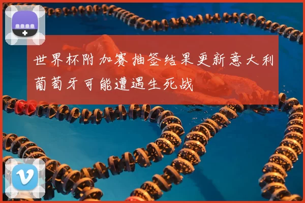 世界杯附加赛抽签结果更新意大利葡萄牙可能遭遇生死战