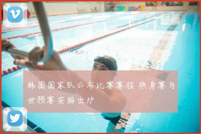 韩国国家队公布比赛赛程 热身赛与世预赛安排出炉