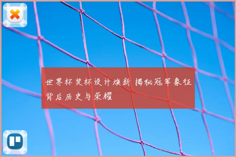 世界杯奖杯设计焕新 揭秘冠军象征背后历史与荣耀