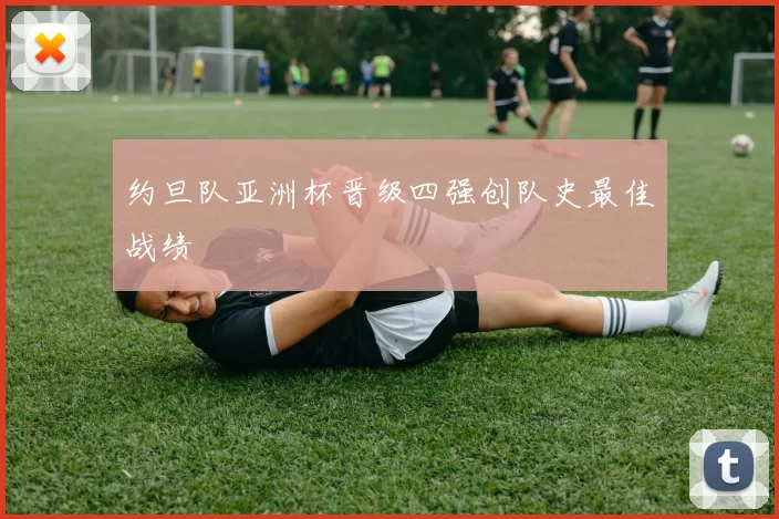 约旦队亚洲杯晋级四强创队史最佳战绩