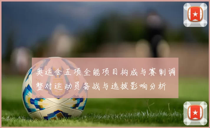奥运会五项全能项目构成与赛制调整对运动员备战与选拔影响分析