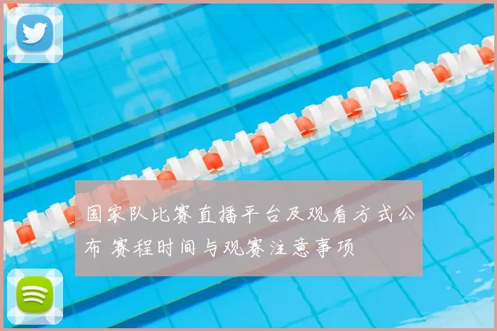 国家队比赛直播平台及观看方式公布 赛程时间与观赛注意事项