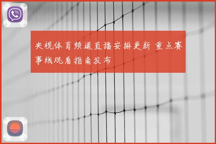 央视体育频道直播安排更新 重点赛事线观看指南发布