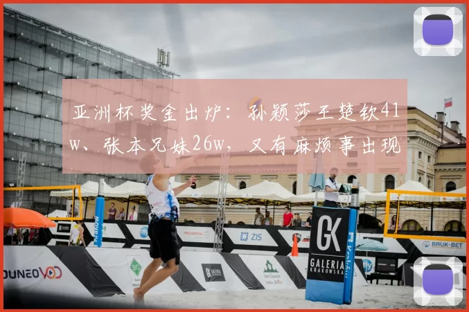 亚洲杯奖金出炉：孙颖莎王楚钦41w、张本兄妹26w，又有麻烦事出现