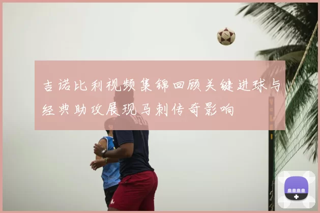 吉诺比利视频集锦回顾关键进球与经典助攻展现马刺传奇影响