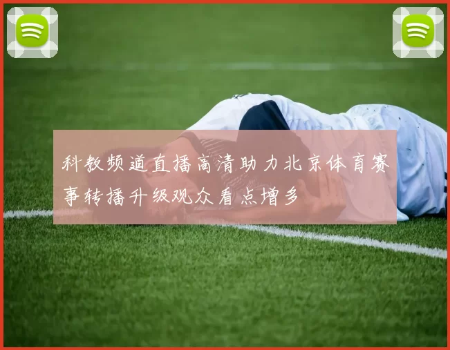 科教频道直播高清助力北京体育赛事转播升级观众看点增多
