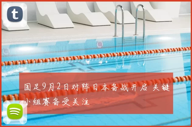 国足9月2日对阵日本备战开启 关键小组赛备受关注