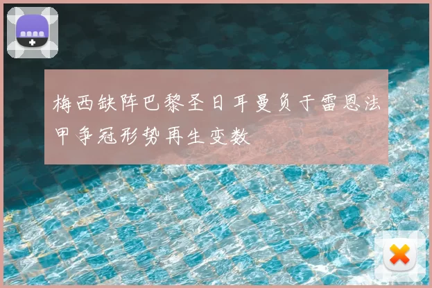 梅西缺阵巴黎圣日耳曼负于雷恩法甲争冠形势再生变数