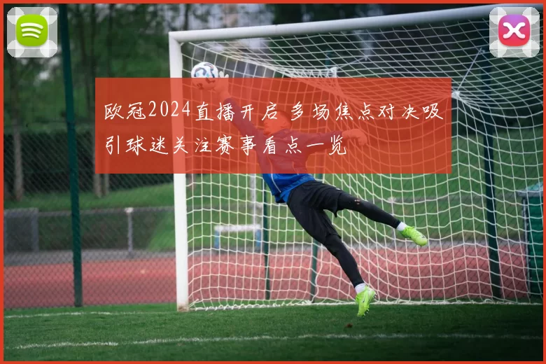欧冠2024直播开启 多场焦点对决吸引球迷关注赛事看点一览