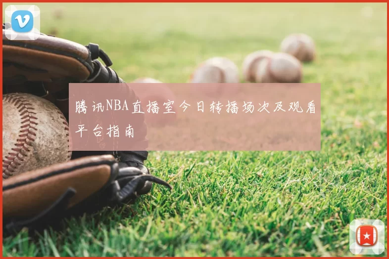 腾讯NBA直播室今日转播场次及观看平台指南