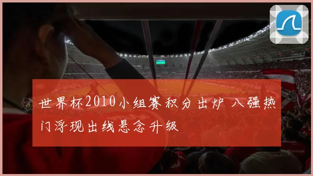 世界杯2010小组赛积分出炉 八强热门浮现出线悬念升级