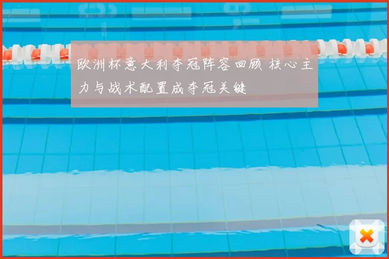 欧洲杯意大利夺冠阵容回顾 核心主力与战术配置成夺冠关键