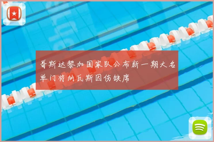 哥斯达黎加国家队公布新一期大名单门将纳瓦斯因伤缺席