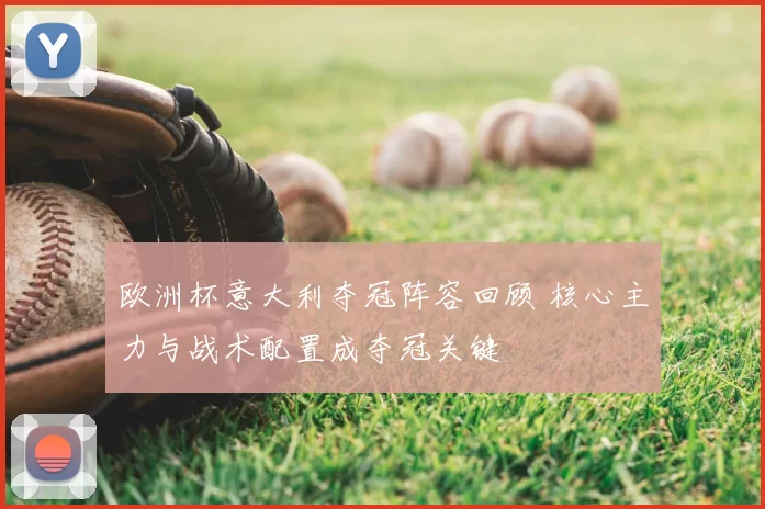 欧洲杯意大利夺冠阵容回顾 核心主力与战术配置成夺冠关键