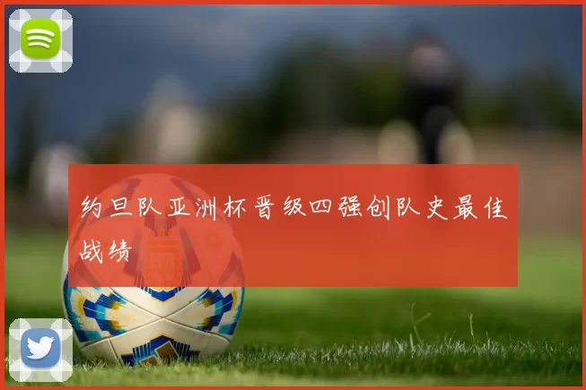 约旦队亚洲杯晋级四强创队史最佳战绩