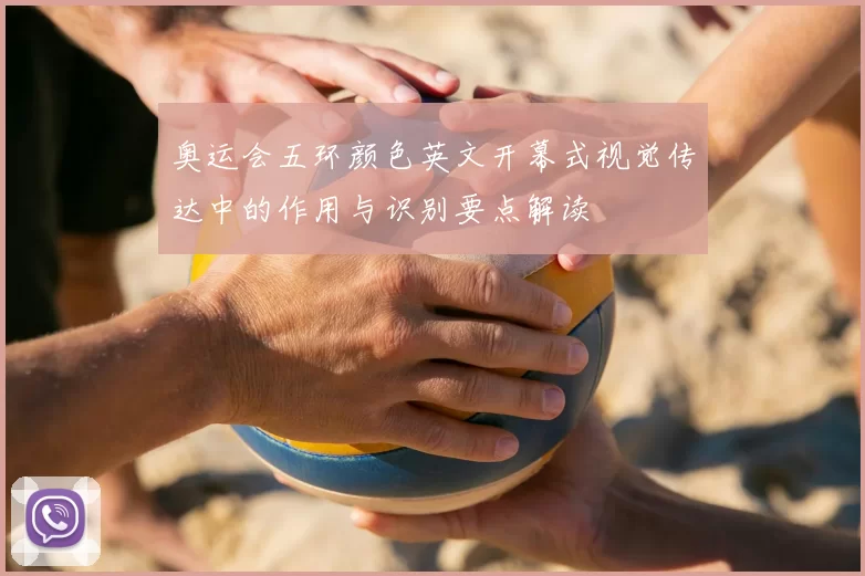 奥运会五环颜色英文开幕式视觉传达中的作用与识别要点解读