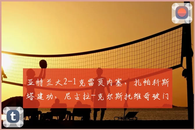 亚特兰大2-1克雷莫内塞，扎帕科斯塔建功，尼古拉-克尔斯托维奇破门