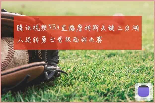 腾讯视频NBA直播詹姆斯关键三分湖人逆转勇士晋级西部决赛