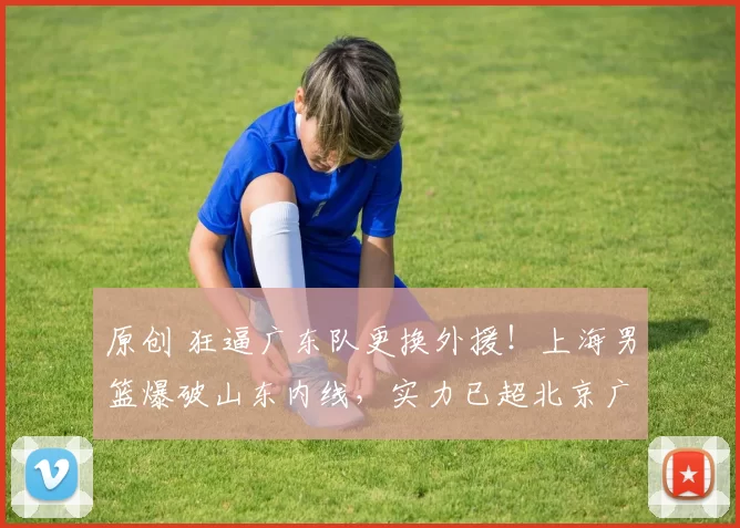 原创 狂逼广东队更换外援！上海男篮爆破山东内线，实力已超北京广厦