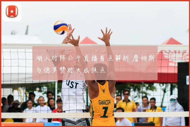 湖人对阵公牛直播看点解析 詹姆斯与德罗赞对决成焦点