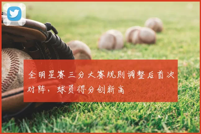 全明星赛三分大赛规则调整后首次对阵,球员得分创新高