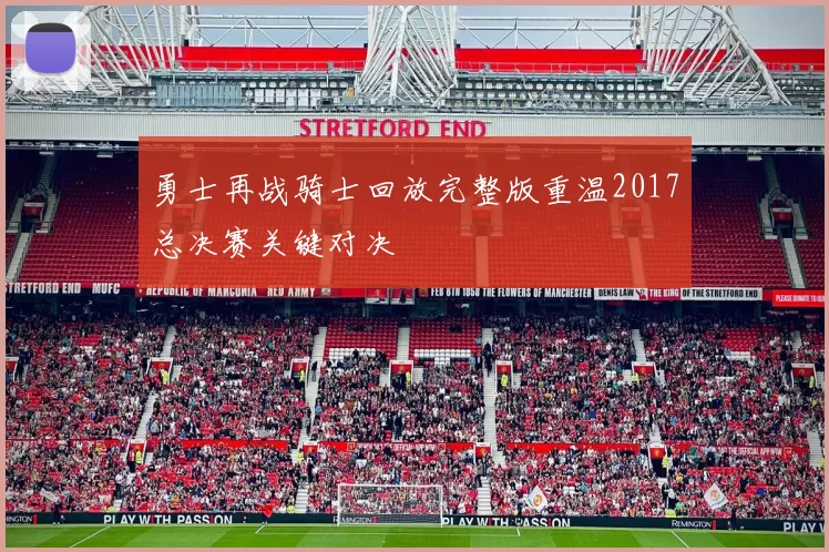 勇士再战骑士回放完整版重温2017总决赛关键对决