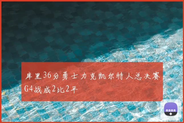 库里36分勇士力克凯尔特人总决赛G4战成2比2平