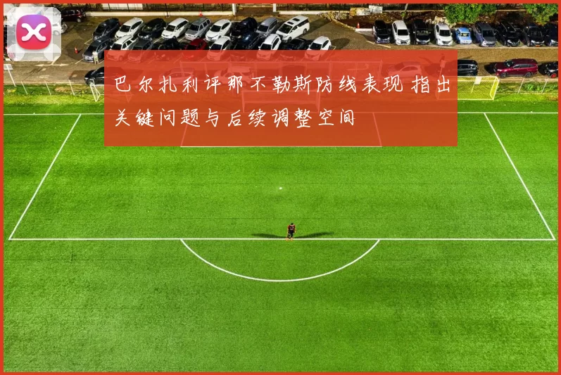 巴尔扎利评那不勒斯防线表现 指出关键问题与后续调整空间