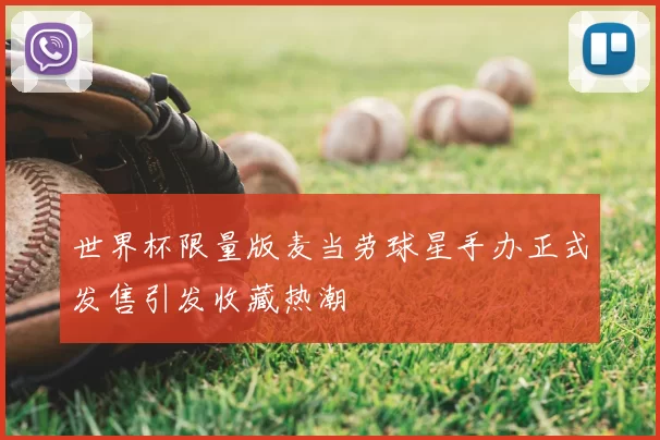 世界杯限量版麦当劳球星手办正式发售引发收藏热潮