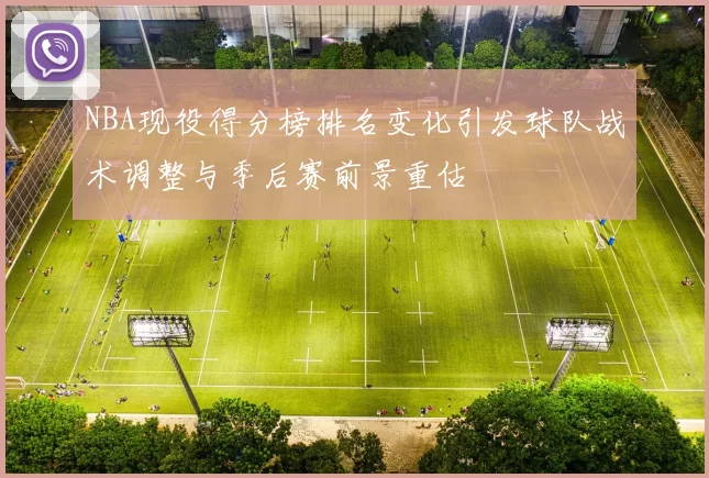 NBA现役得分榜排名变化引发球队战术调整与季后赛前景重估