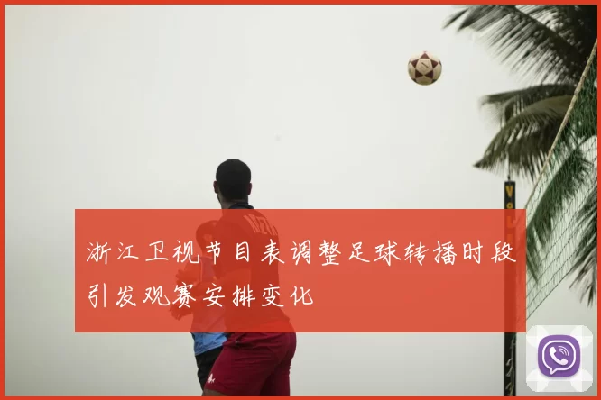 浙江卫视节目表调整足球转播时段引发观赛安排变化