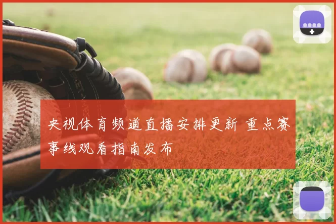央视体育频道直播安排更新 重点赛事线观看指南发布