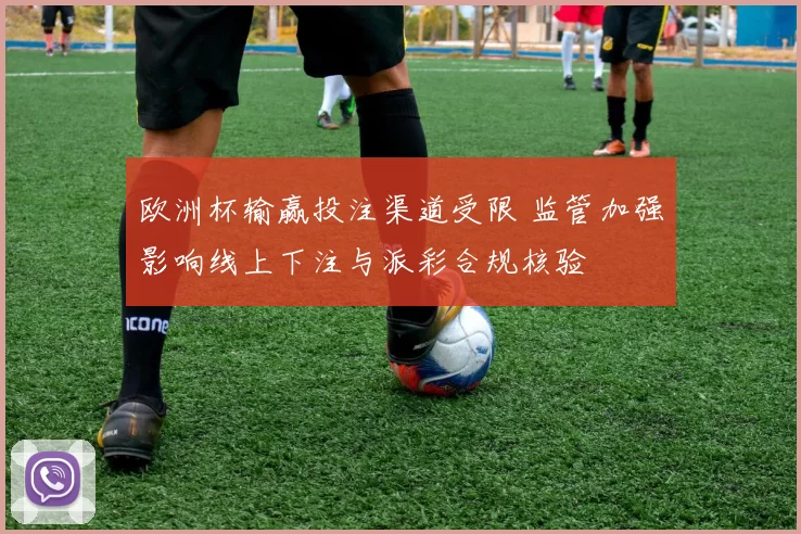 欧洲杯输赢投注渠道受限 监管加强影响线上下注与派彩合规核验
