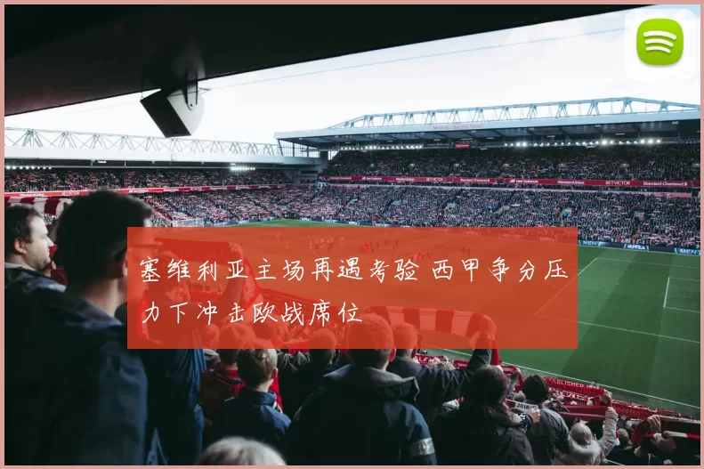 塞维利亚主场再遇考验 西甲争分压力下冲击欧战席位