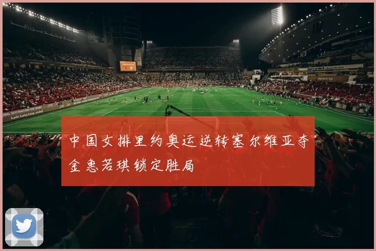 中国女排里约奥运逆转塞尔维亚夺金惠若琪锁定胜局