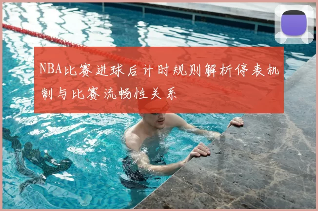 NBA比赛进球后计时规则解析停表机制与比赛流畅性关系